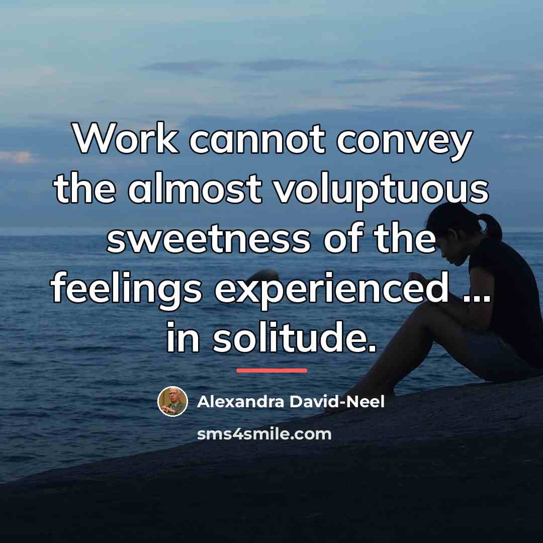“Work cannot convey the almost voluptuous sweetness of the feelings…” quote by Alexandra David-Neel