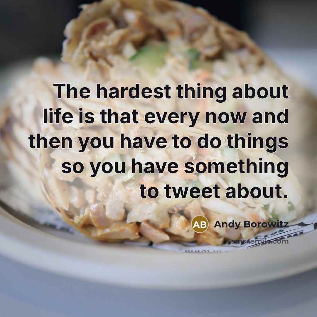 “The hardest thing about life is that every now and then you have to do things so you have something to tweet about.” quote by Andy Borowitz