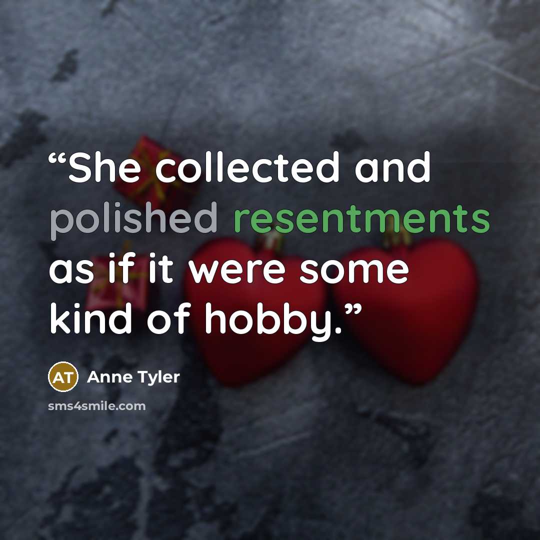 “She collected and polished resentments as if it were some kind of hobby.” quote by Anne Tyler