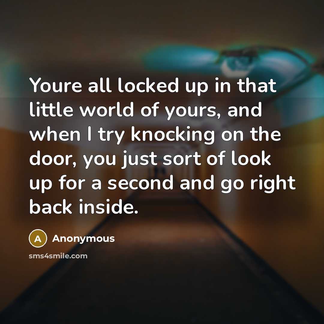 “Youre all locked up in that little world of yours,…” quote by Anonymous