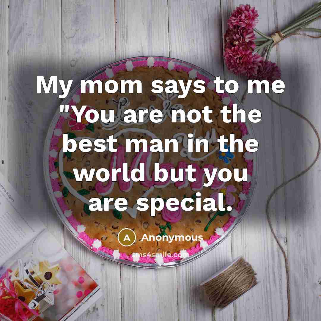 “My mom says to me "You are not the best man in the world but you are special.” quote by Anonymous