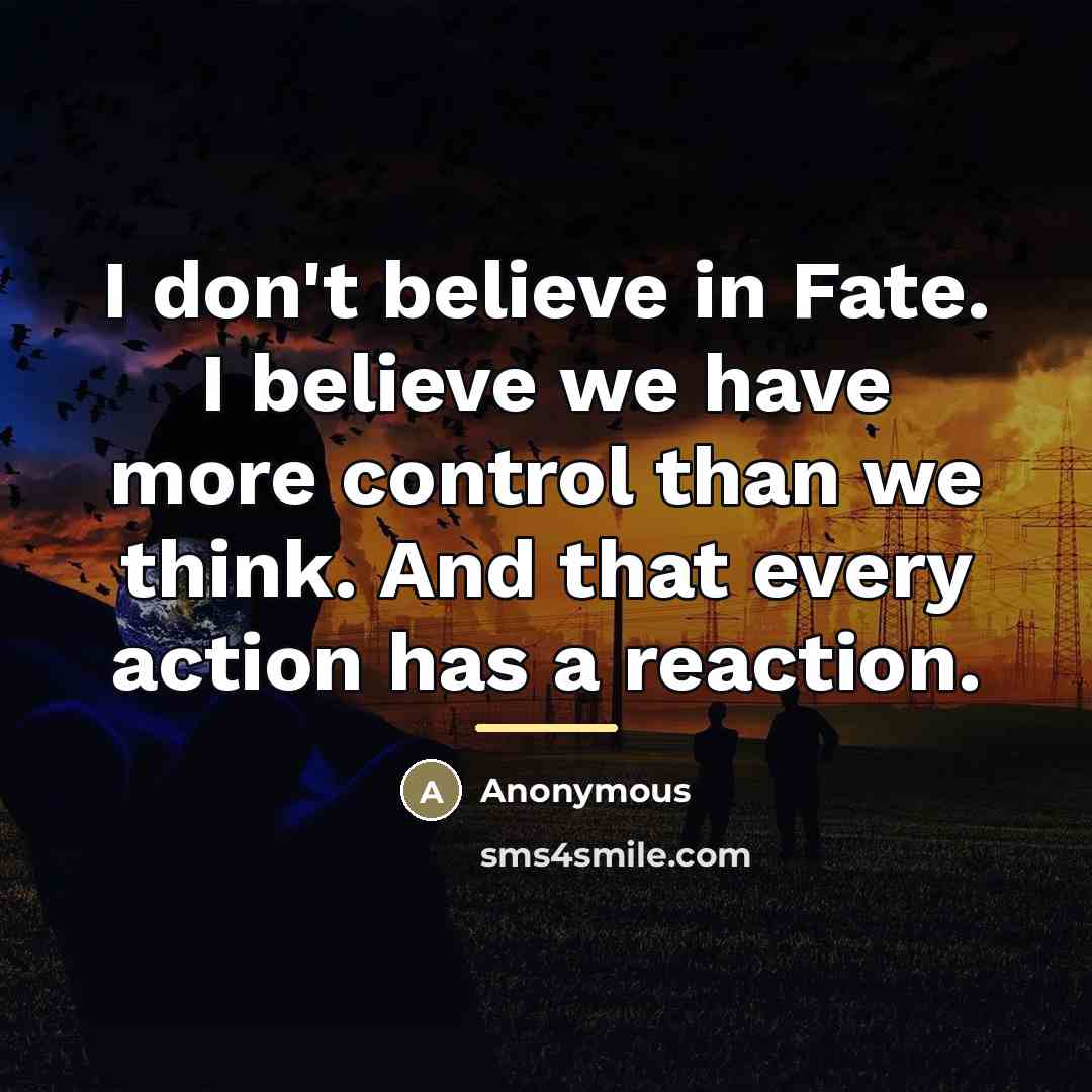 “I don't believe in Fate. I believe we have more…” quote by Anonymous