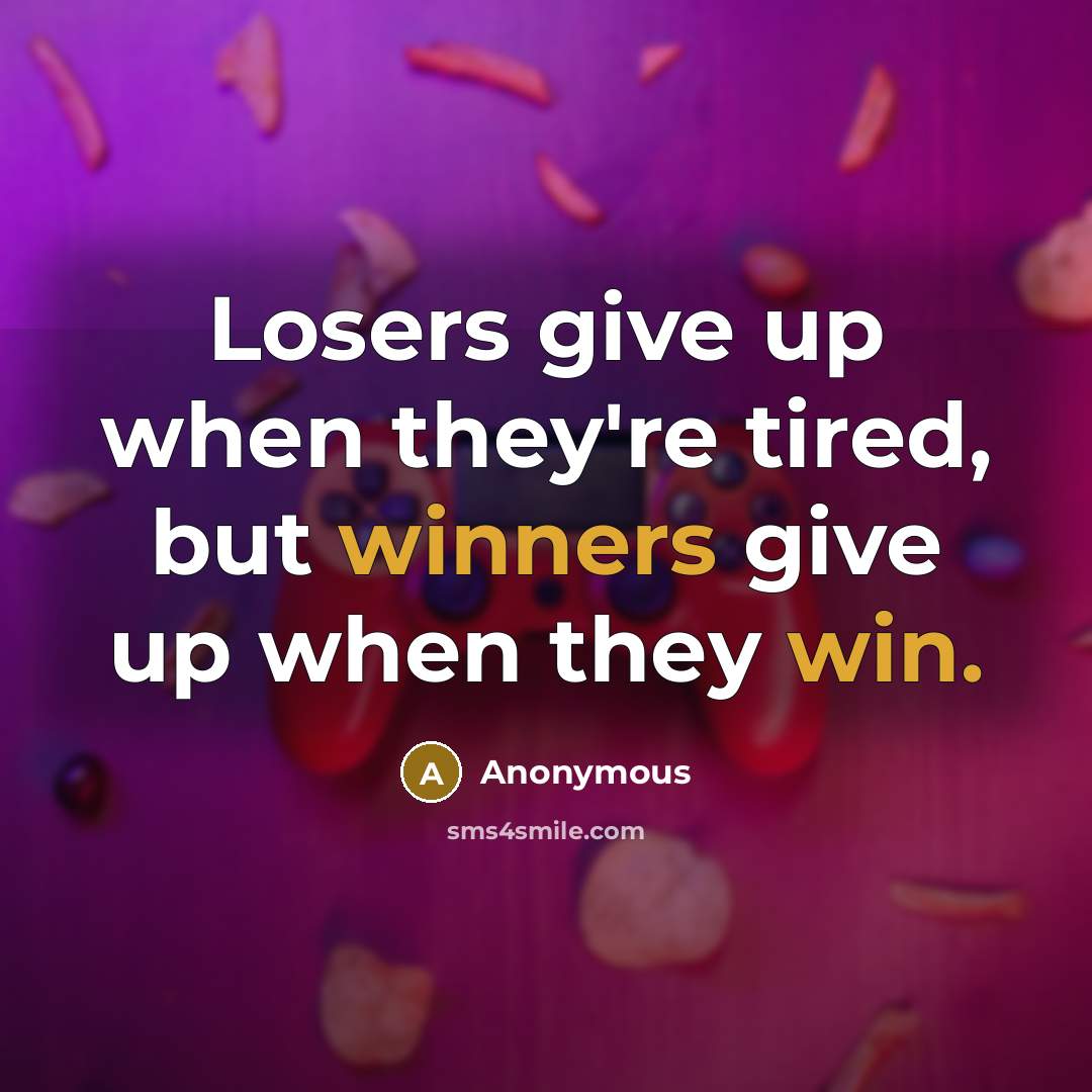 “Losers give up when they're tired, but winners give up when they win.” quote by Anonymous