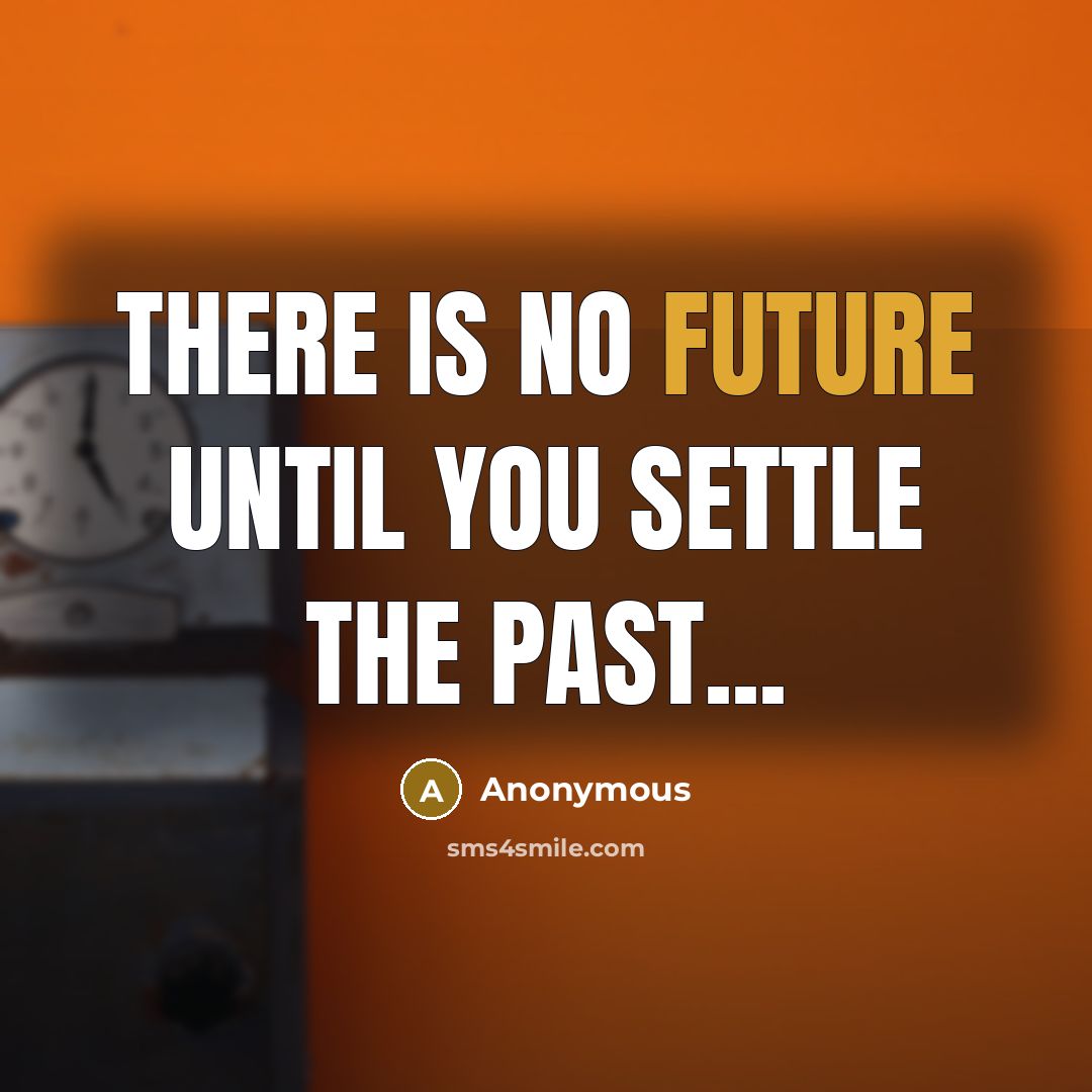 “There is no future until you settle the past...” quote by Anonymous