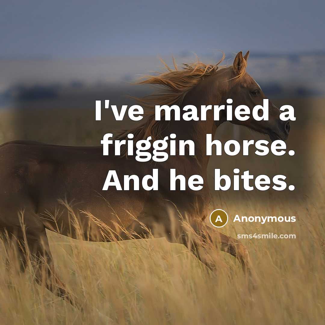 “I've married a friggin horse. And he bites.…” quote by Anonymous