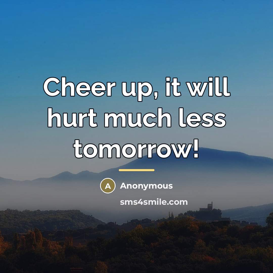 “Cheer up, it will hurt much less tomorrow!…” quote by Anonymous