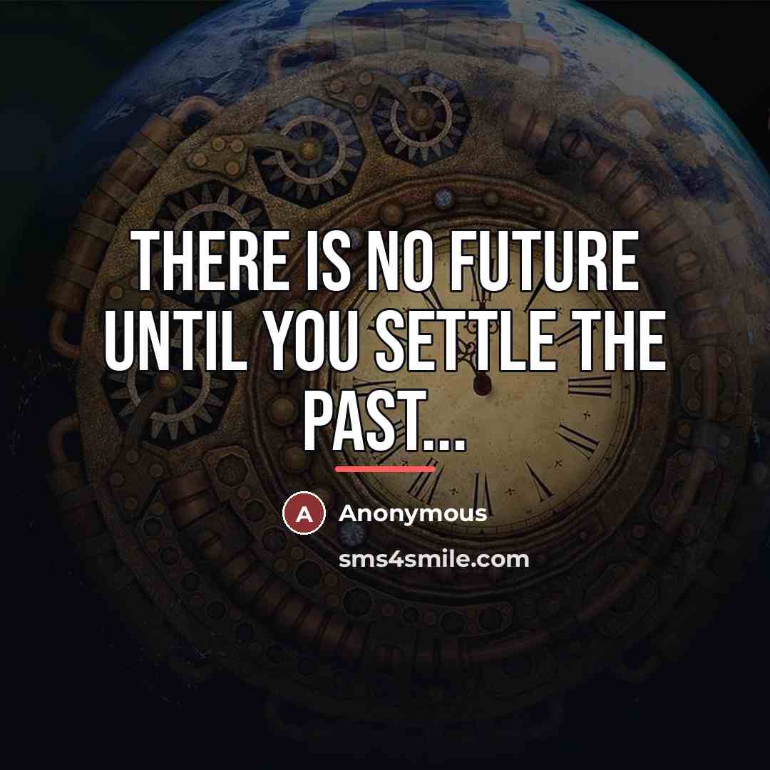 “There is no future until you settle the past...…” quote by Anonymous