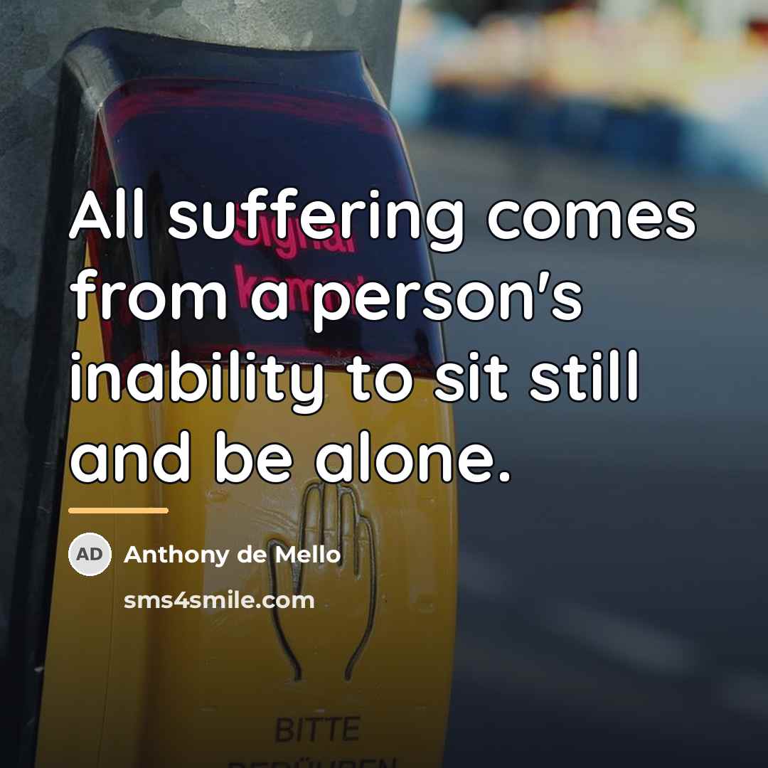 “All suffering comes from a person's inability to sit still…” quote by Anthony de Mello