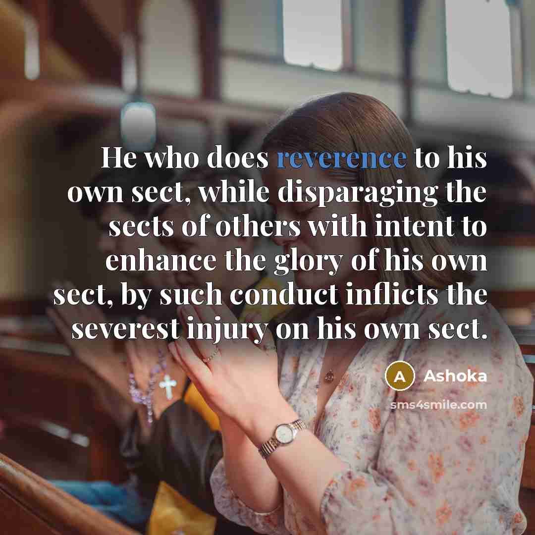 “He who does reverence to his own sect, while disparaging…” quote by Ashoka