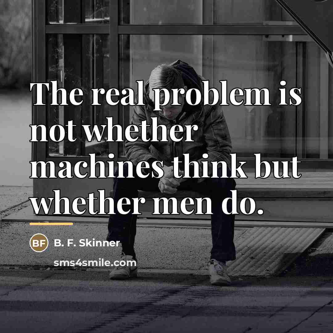 “The real problem is not whether machines think but whether…” quote by B. F. Skinner