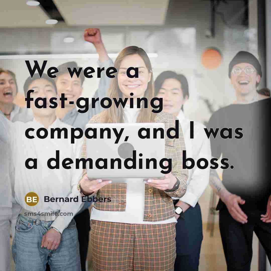 “We were a fast-growing company, and I was a demanding…” quote by Bernard Ebbers