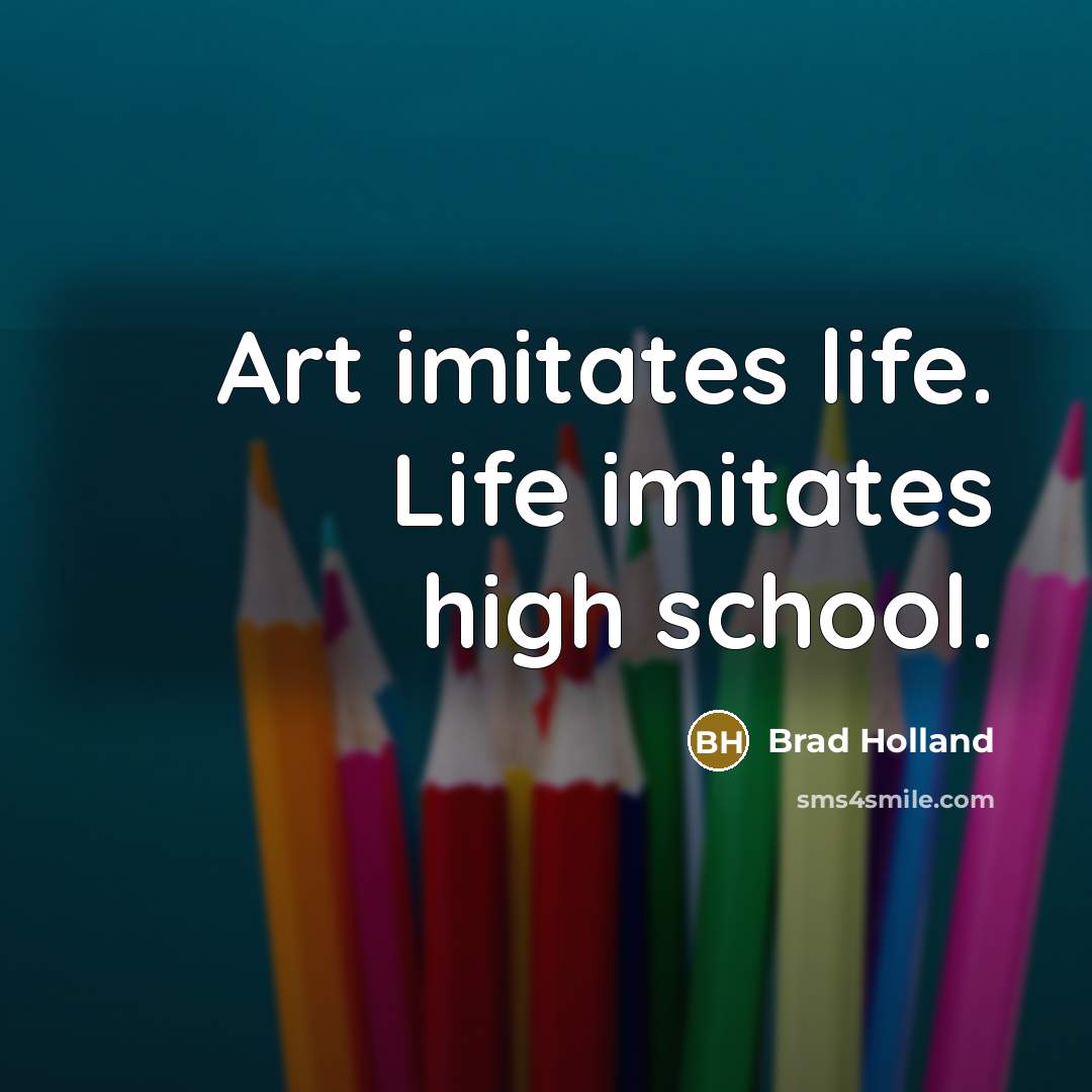 “Art imitates life. Life imitates high school.…” quote by Brad Holland