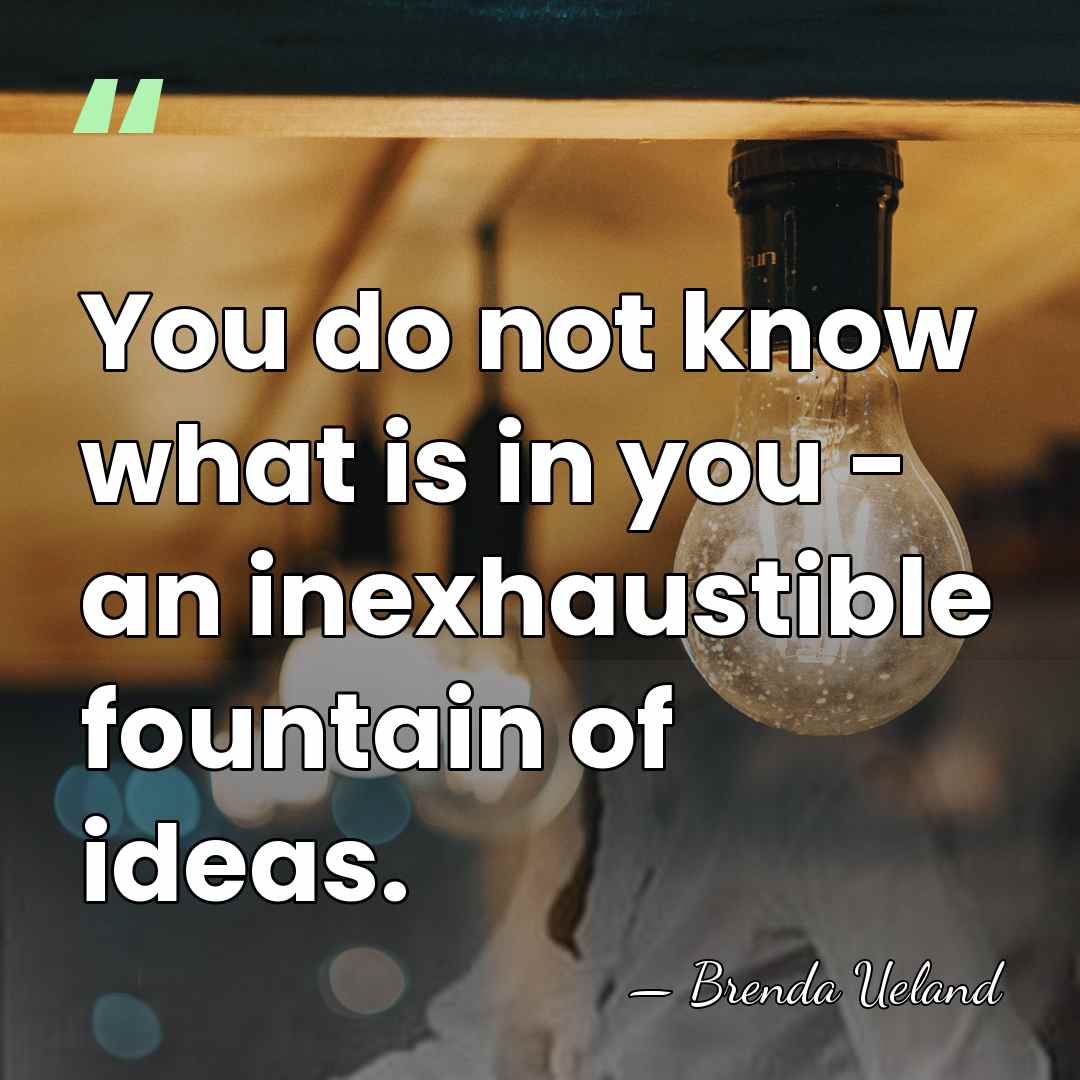 You do not know what is in you - an inexhaustible fountain&hellip; - Brenda Ueland