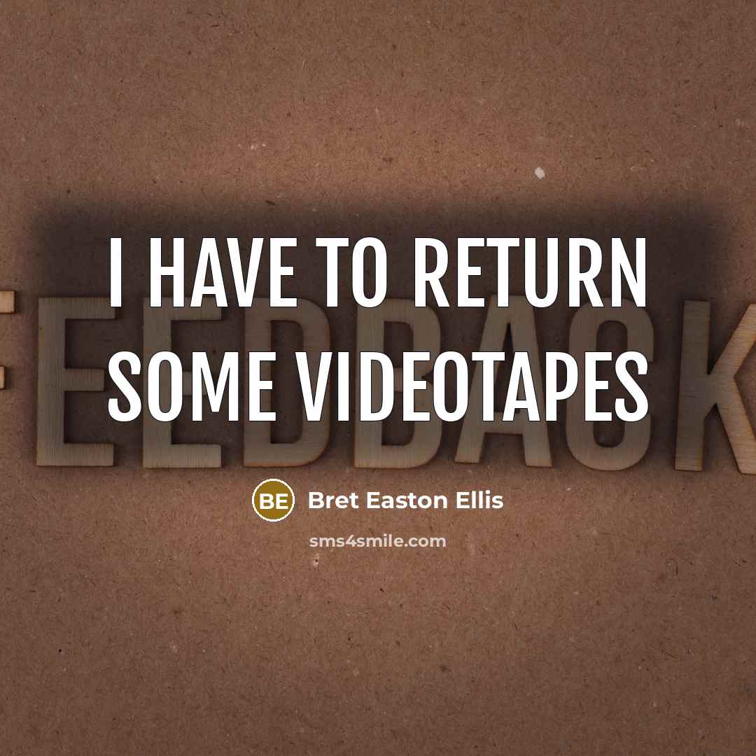 “I have to return some videotapes…” quote by Bret Easton Ellis