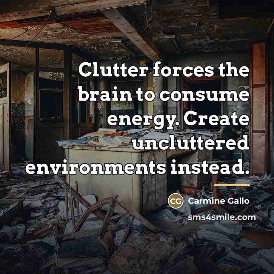 “Clutter forces the brain to consume energy. Create uncluttered environments…” quote by Carmine Gallo