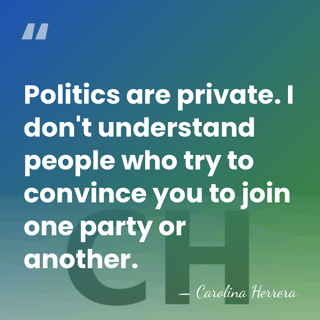 Politics are private. I don't understand people who try to convince you&hellip; - Carolina Herrera