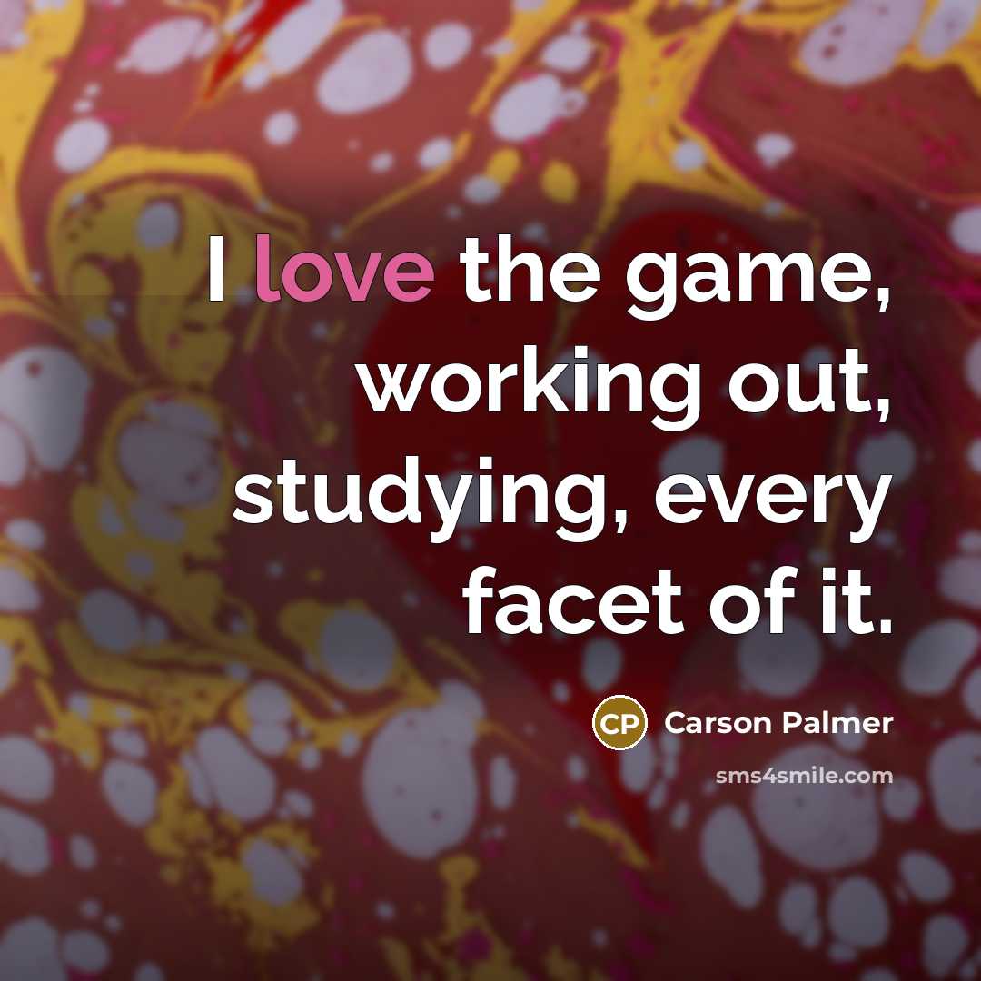 “I love the game, working out, studying, every facet of…” quote by Carson Palmer