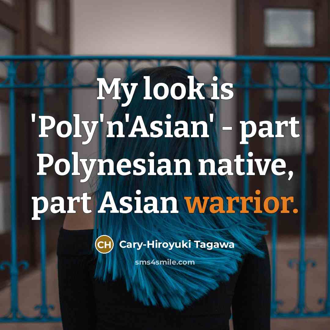 “My look is 'Poly'n'Asian' - part Polynesian native, part Asian…” quote by Cary-Hiroyuki Tagawa