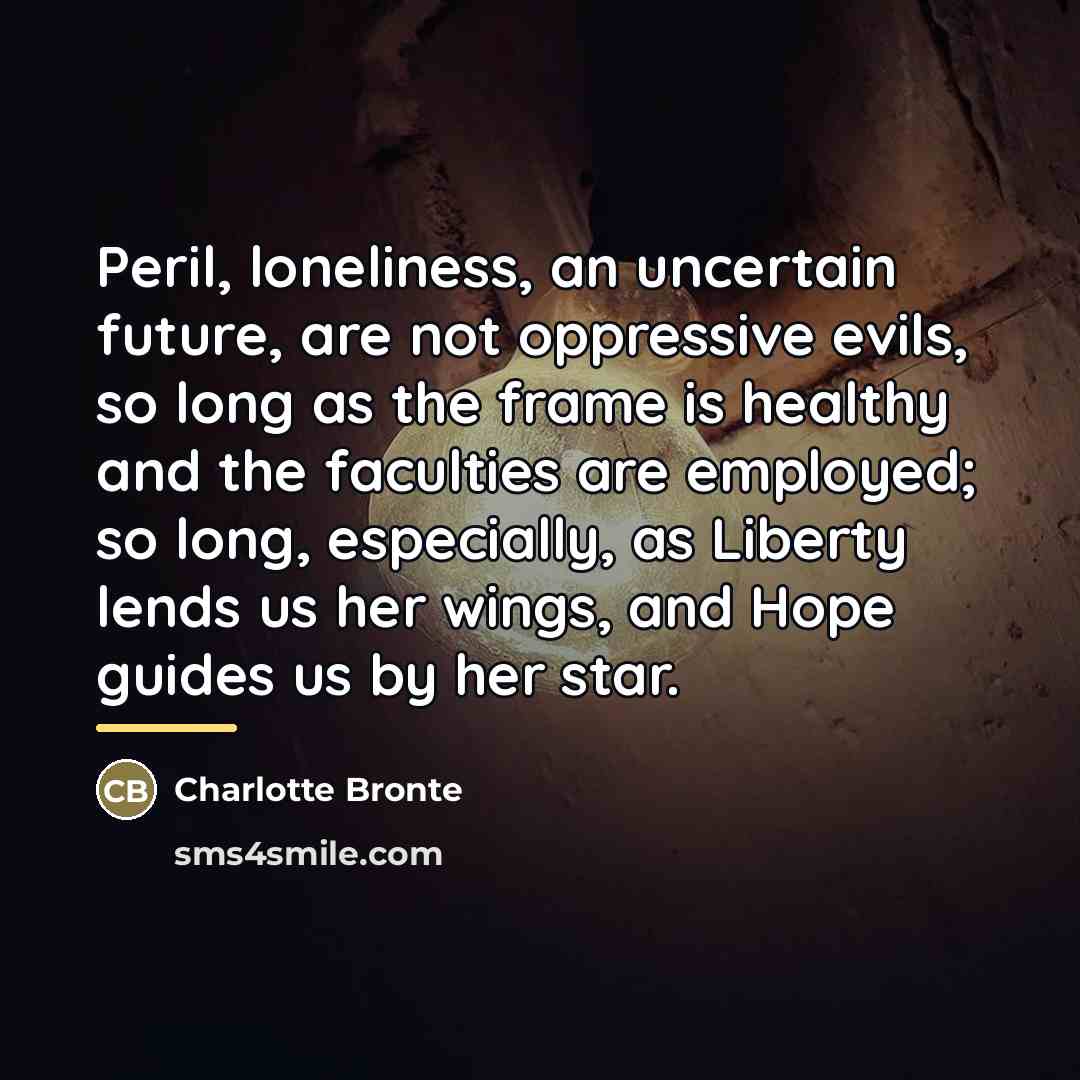 “Peril, loneliness, an uncertain future, are not oppressive evils, so…” quote by Charlotte Bronte