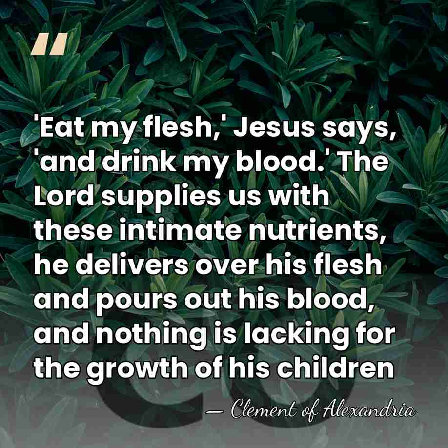 'Eat my flesh,' Jesus says, 'and drink my blood.' The Lord supplies&hellip; - Clement of Alexandria