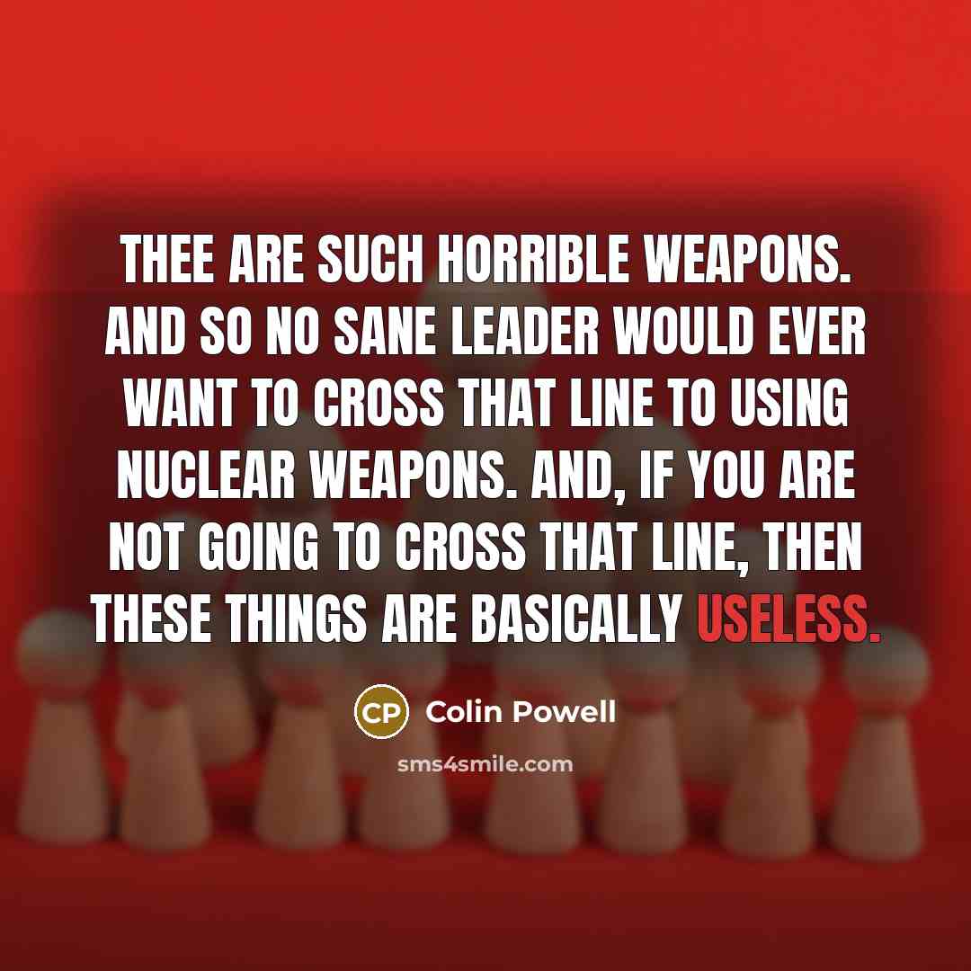 “Thee are such horrible weapons. And so no sane leader…” quote by Colin Powell
