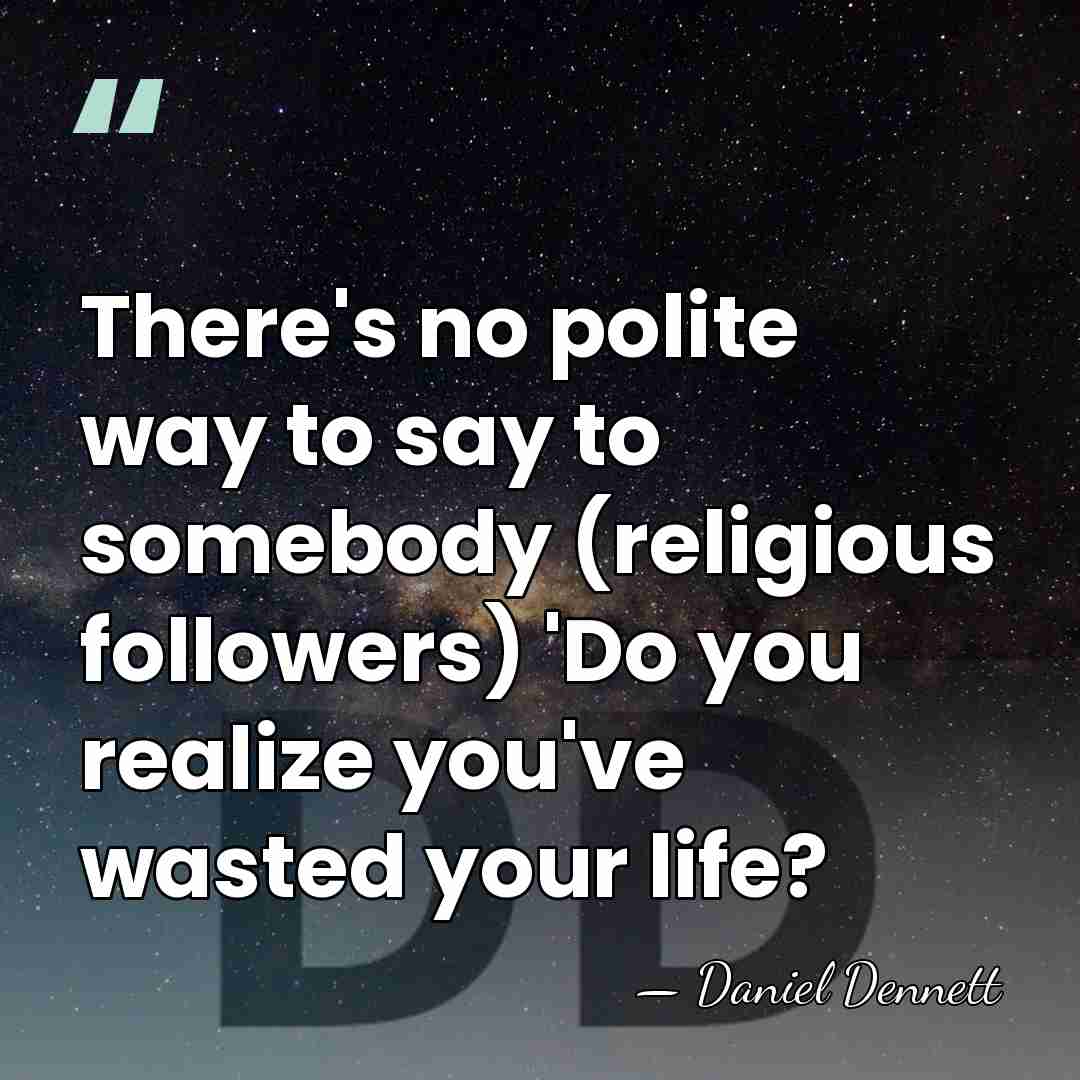 There's no polite way to say to somebody (religious followers) 'Do you&hellip; - Daniel Dennett