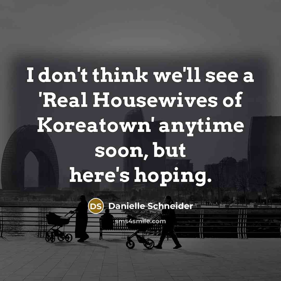 “I don't think we'll see a 'Real Housewives of Koreatown'…” quote by Danielle Schneider
