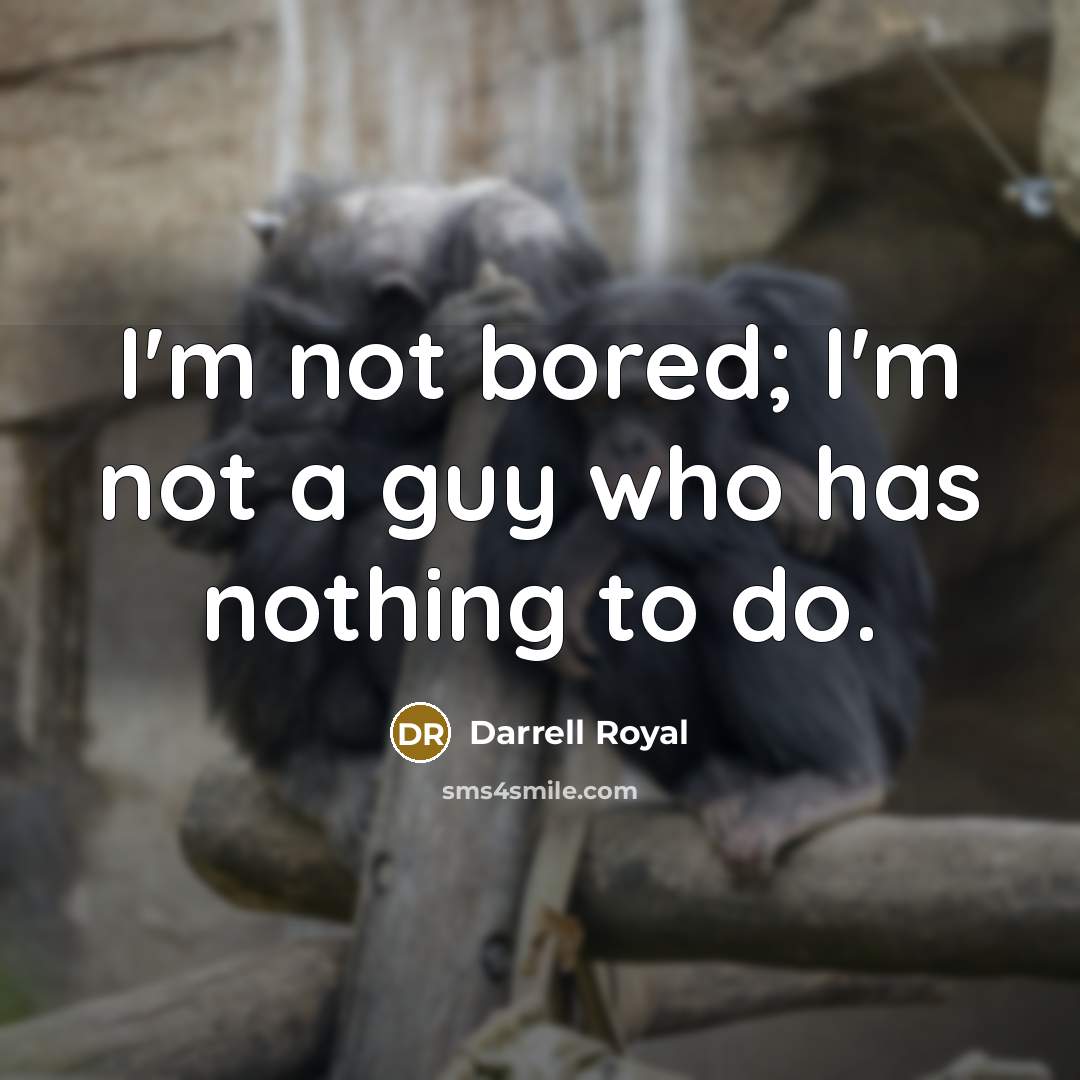 “I'm not bored; I'm not a guy who has nothing…” quote by Darrell Royal