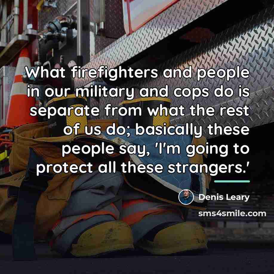 “What firefighters and people in our military and cops do…” quote by Denis Leary
