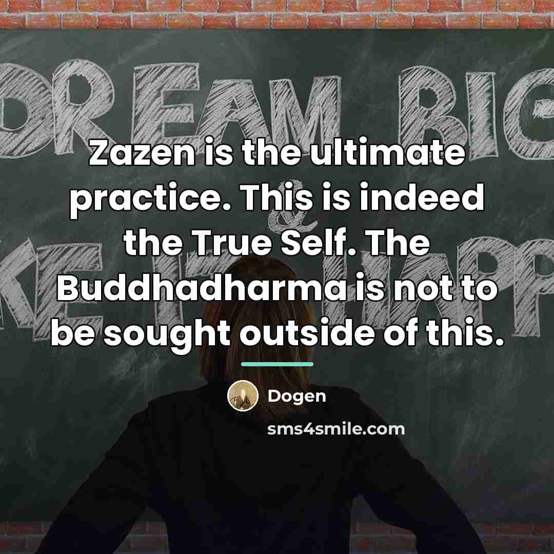 “Zazen is the ultimate practice. This is indeed the True…” quote by Dogen
