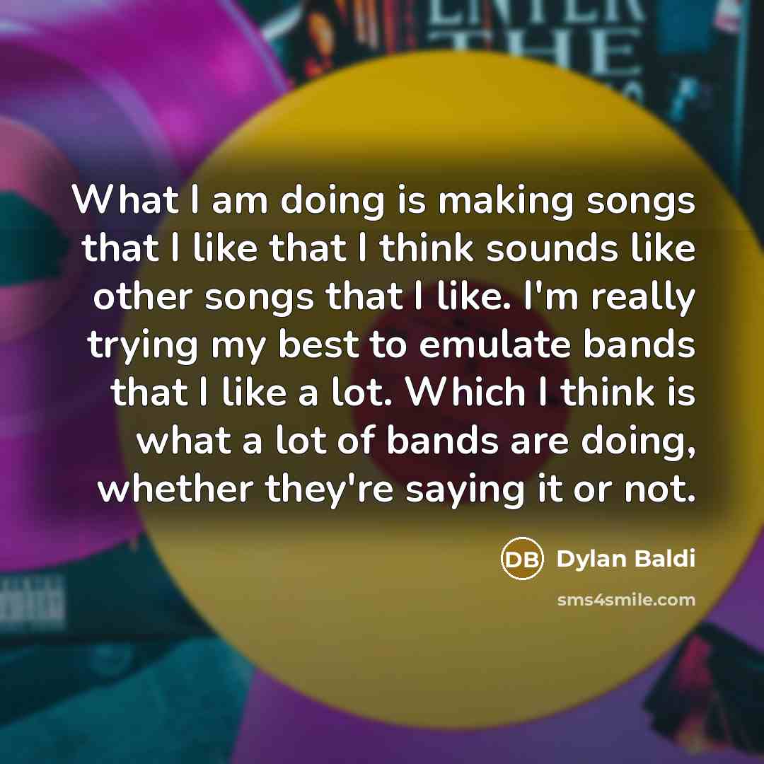 “What I am doing is making songs that I like…” quote by Dylan Baldi