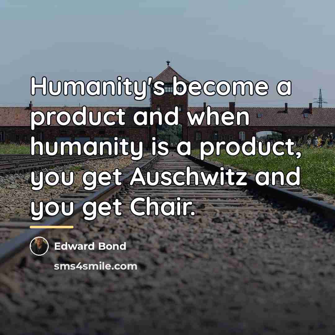 “Humanity's become a product and when humanity is a product,…” quote by Edward Bond