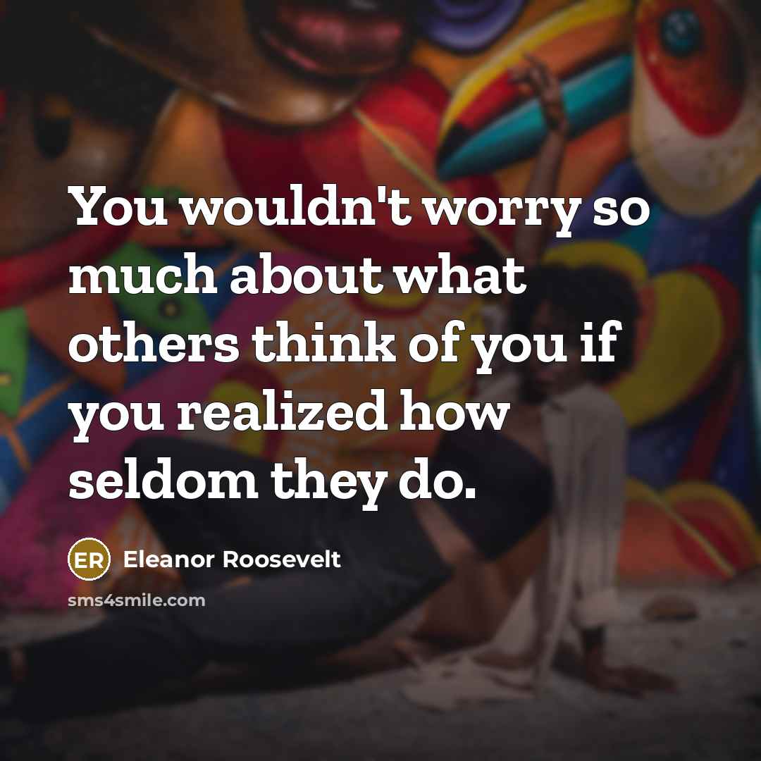 “You wouldn't worry so much about what others think of…” quote by Eleanor Roosevelt