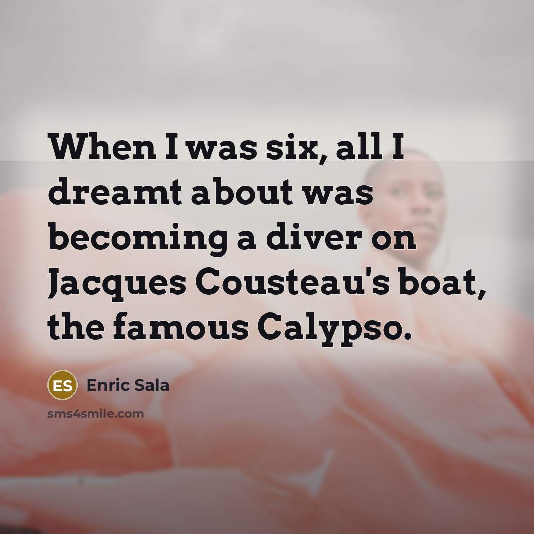 “When I was six, all I dreamt about was becoming…” quote by Enric Sala