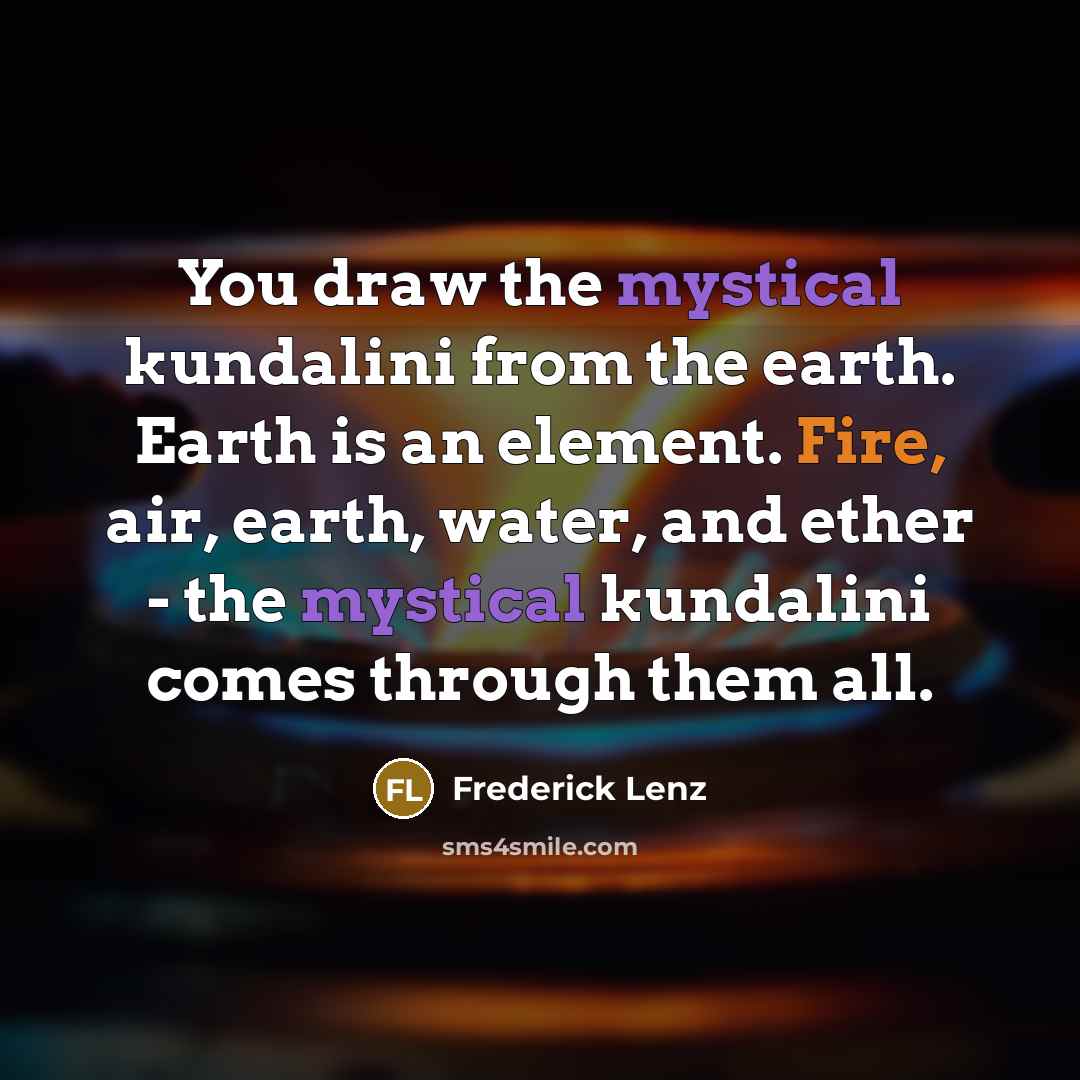 “You draw the mystical kundalini from the earth. Earth is…” quote by Frederick Lenz