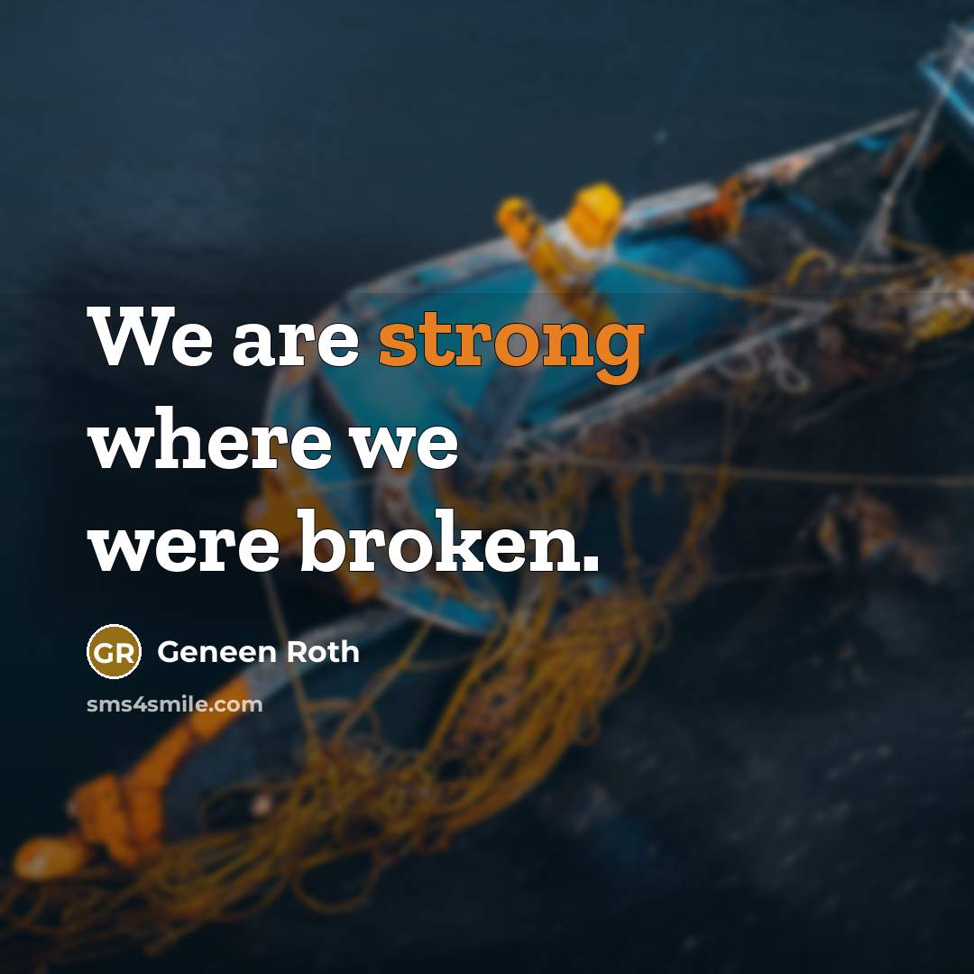“We are strong where we were broken.…” quote by Geneen Roth