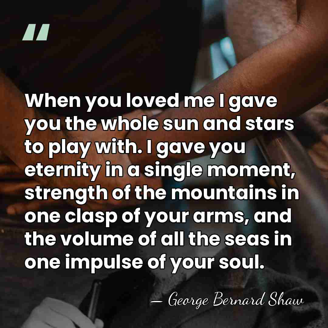 When you loved me I gave you the whole sun and stars&hellip; - George Bernard Shaw