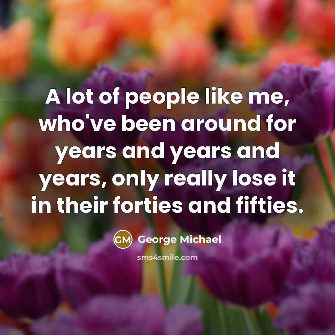 “A lot of people like me, who've been around for…” quote by George Michael