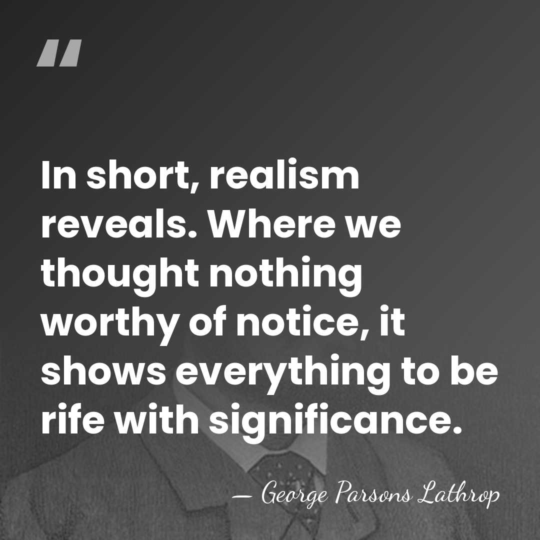 In short, realism reveals. Where we thought nothing worthy of notice, it&hellip; - George Parsons Lathrop