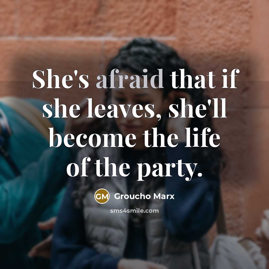 “She's afraid that if she leaves, she'll become the life of the party.” quote by Groucho Marx