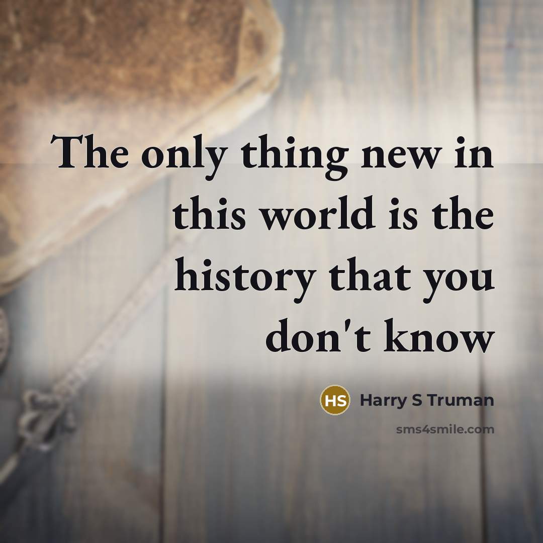 “The only thing new in this world is the history…” quote by Harry S Truman