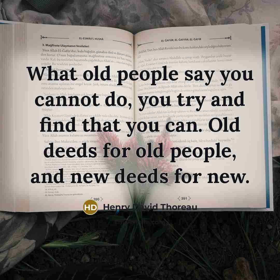 “What old people say you cannot do, you try and…” quote by Henry David Thoreau