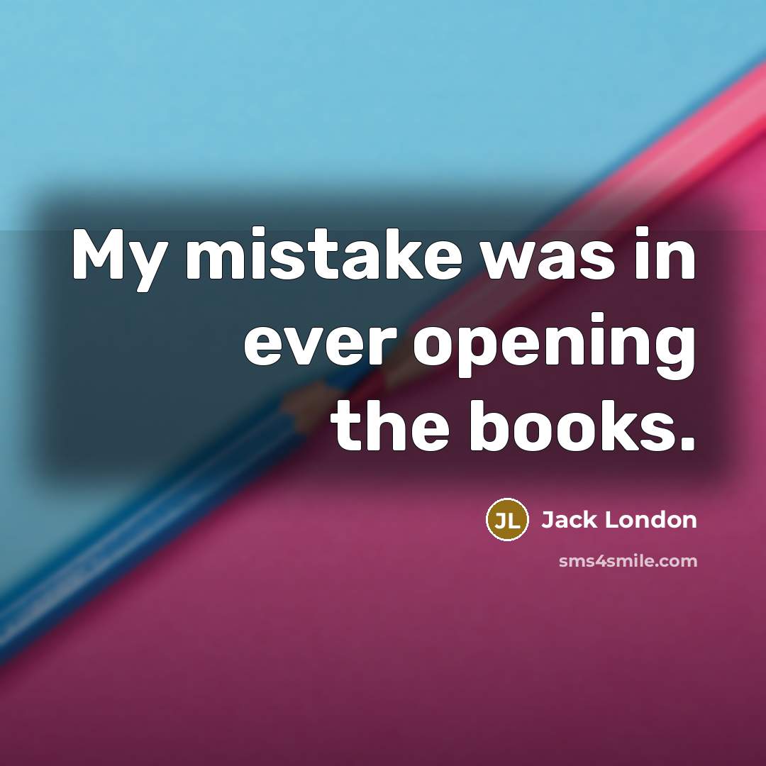 “My mistake was in ever opening the books.…” quote by Jack London