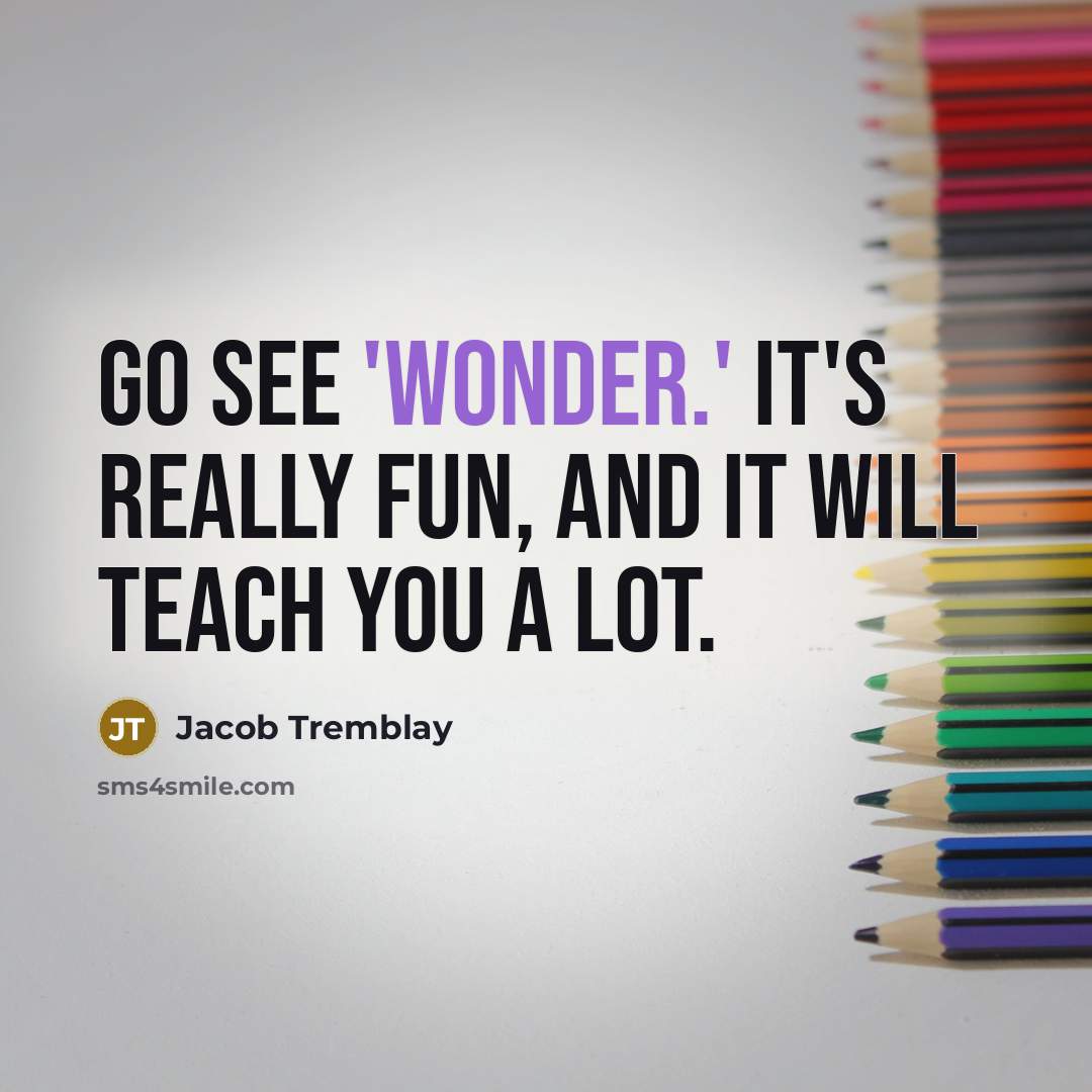 “Go see 'Wonder.' It's really fun, and it will teach…” quote by Jacob Tremblay