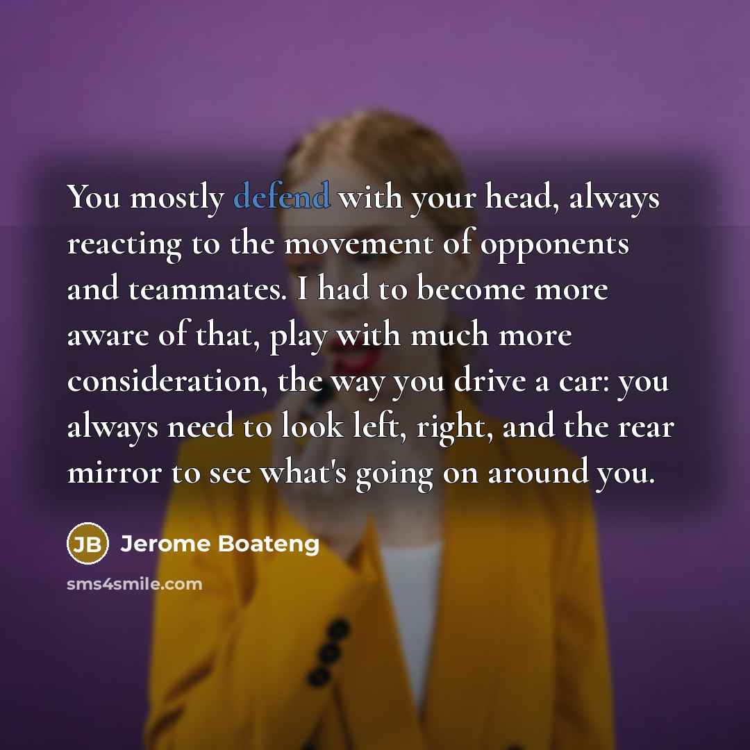 “You mostly defend with your head, always reacting to the…” quote by Jerome Boateng