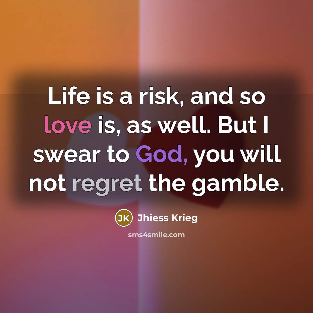 “Life is a risk, and so love is, as well.…” quote by Jhiess Krieg