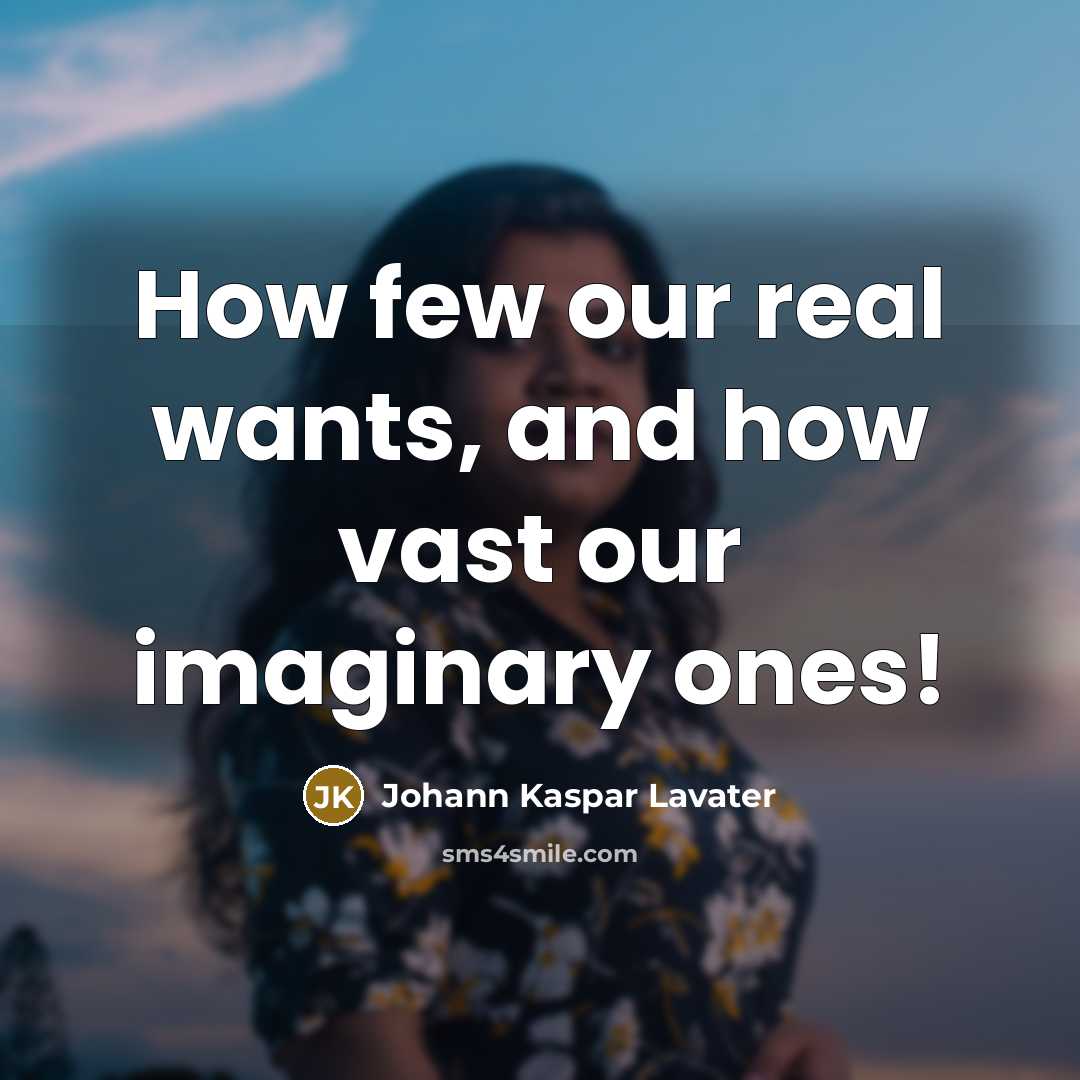 “How few our real wants, and how vast our imaginary…” quote by Johann Kaspar Lavater