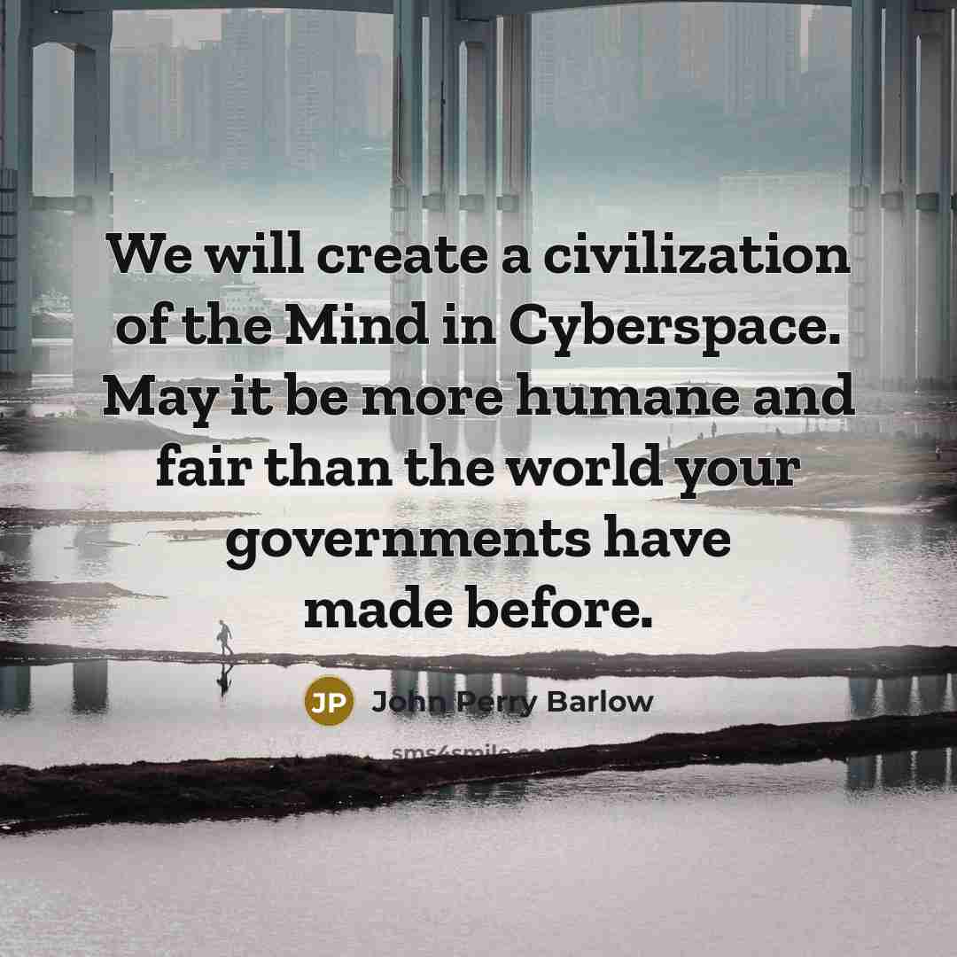 “We will create a civilization of the Mind in Cyberspace.…” quote by John Perry Barlow