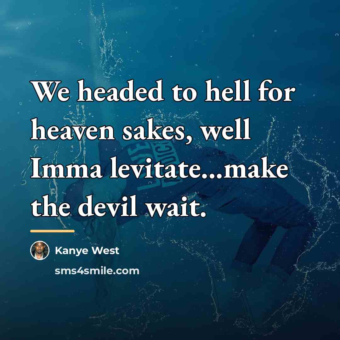 “We headed to hell for heaven sakes, well Imma levitate...make…” quote by Kanye West