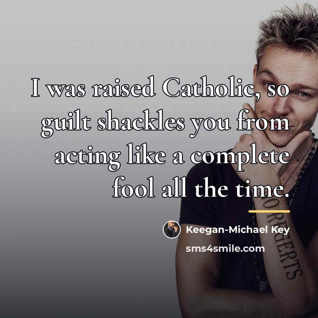 “I was raised Catholic, so guilt shackles you from acting…” quote by Keegan-Michael Key